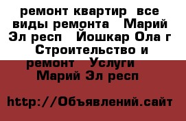 ремонт квартир, все виды ремонта - Марий Эл респ., Йошкар-Ола г. Строительство и ремонт » Услуги   . Марий Эл респ.